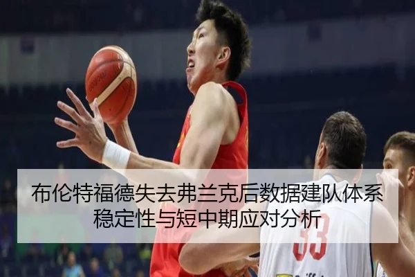 布伦特福德失去弗兰克后数据建队体系稳定性与短中期应对分析