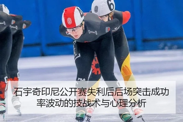 石宇奇印尼公开赛失利后后场突击成功率波动的技战术与心理分析