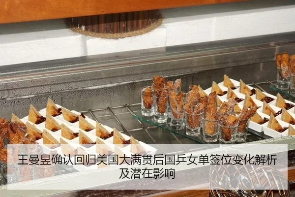 王曼昱确认回归美国大满贯后国乒女单签位变化解析及潜在影响