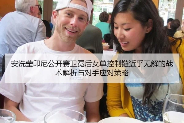 安洗莹印尼公开赛卫冕后女单控制链近乎无解的战术解析与对手应对策略